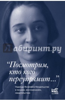 Посмотрим, кто кого переупрямит... Надежда Яковлевна Мандельштам в письмах, воспоминаниях...
