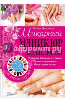 Шикарный маникюр и дизайн ногтей. 52 проекта для любого случая - Эвелина Василевска