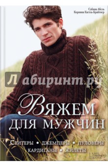 Вяжем для мужчин. Свитеры, джемперы, пуловеры, кардиганы, жилеты - Абель, Кастль-Брайтнер