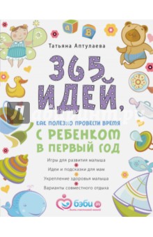 365 идей как полезно провести время с ребенком в первый год - Татьяна Аптулаева