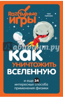 Пол Парсонс - Как уничтожить Вселенную и еще 34 интересных способа применения физики обложка книги Пол Парсонс - Как уничтожить Вселенную и еще 34 интересных способа применения физики обложка книги