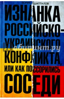Изнанка российско-украинского конфликта, или Как поссорились соседи - Борис Шапталов