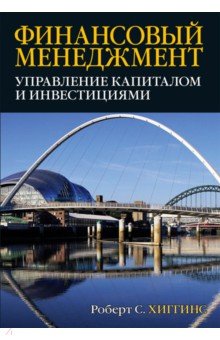 Финансовый менеджмент. Управление капиталом и инвестициями - Роберт Хиггинз