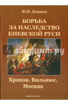 Борьба за наследство Киевской Руси. Краков, Вильнюс, Москва - Юрий Денисов