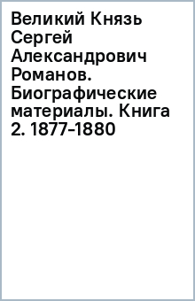 Великий Князь Сергей Александрович Романов. Биографические материалы. Книга 2. 1877-1880