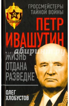 Петр Ивашутин. Жизнь отдана разведке - Олег Хлобустов