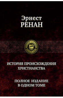 Эрнест Ренан - История происхождения христианства. Полное издание в одном томе обложка книги Эрнест Ренан - История происхождения христианства. Полное издание в одном томе обложка книги