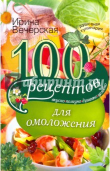 100 рецептов для омоложения - Ирина Вечерская