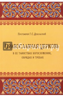 Православная Церковь в ее таинствах Богослужении, обрядах и требах - Протоиерей Г. С. Дебольский