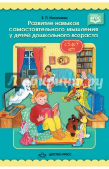 Развитие навыков самостоятельного мышления у детей дошкольного возраста с 5 до 7 лет - Елена Николаева