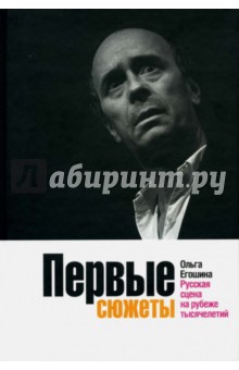 Первые сюжеты. Русская сцена на рубеже тысячелетий - Ольга Егошина