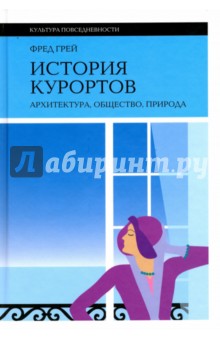 История курортов. Архитектура, общество, природа - Фред Грей
