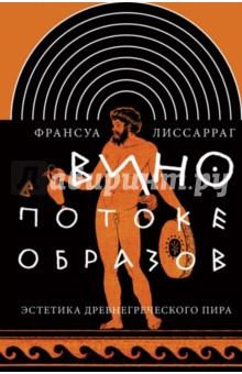 Вино в потоке образов. Эстетика древнегреческого пира - Франсуа Лиссарраг