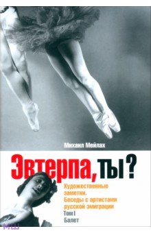 Эвтерпа, ты? Художественные заметки. Беседы с артистами русской эмиграции. Том 1. Балет - Михаил Мейлах