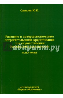 Развитие и совершенствование потребительского кредитования при осуществлении банковской деятельности - Юлия Саакова