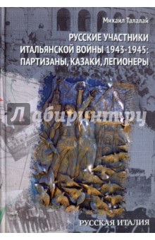 Русские участники Итальянской войны 1943-1945. партизаны, казаки, легионеры - Михаил Талалай
