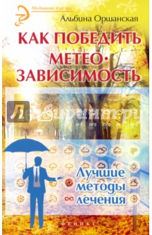 Как победить метеозависимость. Лучшие методы лечения - Альбина Оршанская