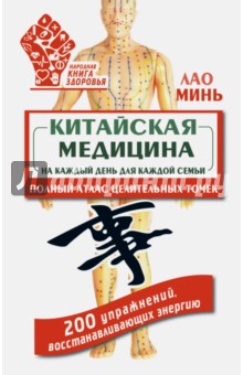 Китайская медицина на каждый день для каждой семьи. Полный атлас целительных точек. 200 упражнений - Лао Минь