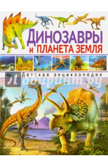 Динозавры и планета Земля. Детская энциклопедия