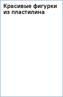 Красивые фигурки из пластилина