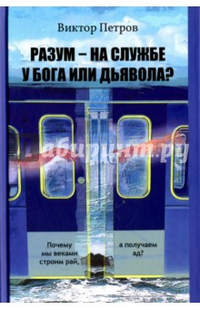 Разум – на службе у Бога или дьявола? Почему мы веками строим рай, а получаем ад?