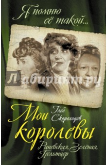 Мои королевы: Раневская, Зелёная, Пельтцер - Глеб Скороходов