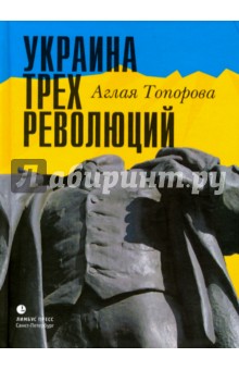 Украина трех революций - Аглая Топорова
