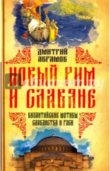 Новый Рим и славяне. Византийские мотивы славянства и Руси - Дмитрий Абрамов