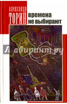 Времена не выбирают - Александр Торин