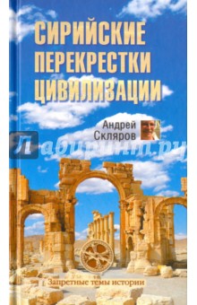 Сирийские перекрестки цивилизации - Андрей Скляров