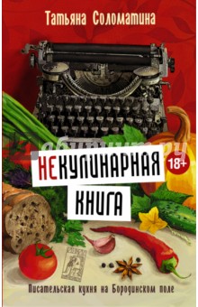 Не)Кулинарная книга. Писательская кухня на Бородинском поле - Татьяна Соломатина