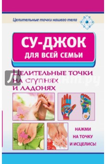 Су-джок для всей семьи. Целительные точки на ступнях и ладонях
