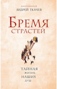 Андрей Протоиерей - Бремя страстей. Тайная жизнь наших душ обложка книги Андрей Протоиерей - Бремя страстей. Тайная жизнь наших душ обложка книги
