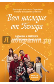 Вот наследие от Господа. Батюшка и матушка о воспитании своих детей - Протоиерей, Пархоменко