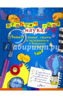 Практическая наука. Удивительные опыты и эксперименты в домашних условиях - Олег Фейгин