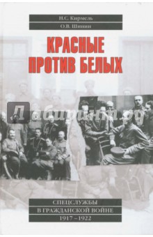 Красные против белых. Спецслужбы в Гражданской войне 1917 - 1922 - Кирмель, Шинин Красные против белых. Спецслужбы в Гражданской войне 1917 - 1922 - Кирмель, Шинин