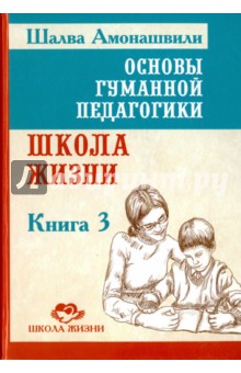 Основы гуманной педагогики. Книга 3. Школа жизни - Шалва Амонашвили