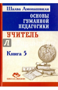 Шалва Амонашвили - Основы гуманной педагогики. Книга 5. Учитель обложка книги Шалва Амонашвили - Основы гуманной педагогики. Книга 5. Учитель обложка книги