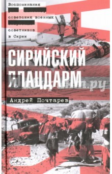 Сирийский плацдарм. Воспоминания советских военных советников в Сирии - Андрей Почтарев