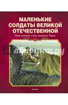 Маленькие солдаты Великой Отечественной. Стихи и рассказы о юных защитниках Родины