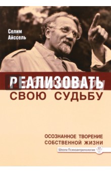 Реализовать свою судьбу. Осознанное творение собственной жизни - Селим Айссель