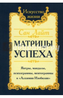 Матрицы успеха. Янтры, мандалы, психограммы, ментограммы в Алхимии Изобилия - Лайт Сан