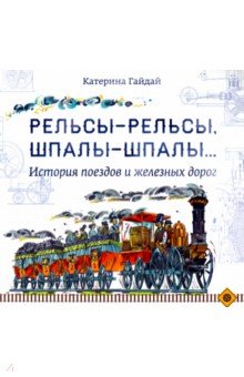 Рельсы-рельсы, шпалы-шпалы... История поездов и железных дорог - Катерина Гайдай