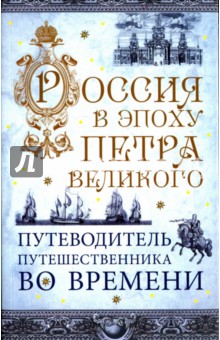 Россия в эпоху Петра Великого. Путеводитель путешественника во времени