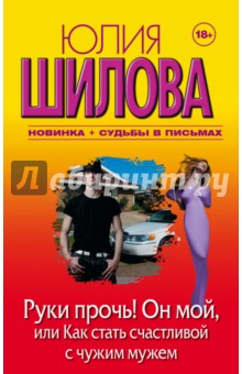 Руки прочь! Он мой, или Как стать счастливой с чужим мужем - Юлия Шилова