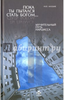 Пока ты пытался стать богом... Мучительный путь нарцисса - Ирина Млодик