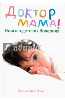 Доктор Мама! Книга о детских болезнях - Корнелия Нич