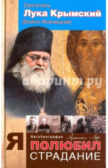Я полюбил страдания. Автобиография - Святитель Лука Крымский (Войно-Ясенецкий)
