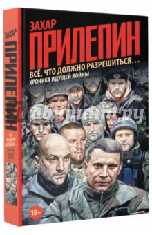 Захар Прилепин - Всё, что должно разрешиться…: хроника идущей Войны обложка книги Захар Прилепин - Всё, что должно разрешиться…: хроника идущей Войны обложка книги