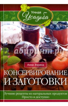 Консервирование и заготовки. Лучшие рецепты из натуральных продуктов. Просто и доступно - Анна Зорина